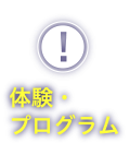 体験・プログラム　毎日様々な体験イベントを実施中。時間をチェックして遊びに来てね！